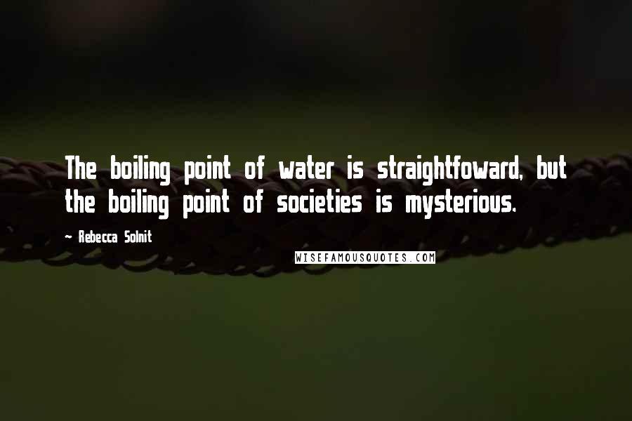 Rebecca Solnit quotes: The boiling point of water is straightfoward, but the boiling point of societies is mysterious.