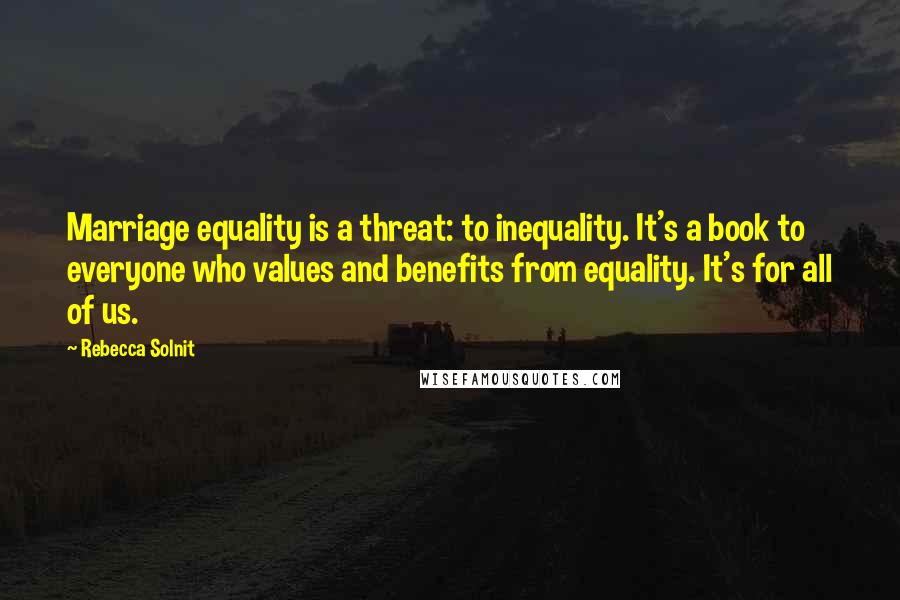 Rebecca Solnit quotes: Marriage equality is a threat: to inequality. It's a book to everyone who values and benefits from equality. It's for all of us.