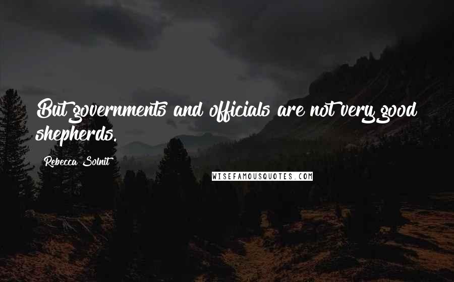 Rebecca Solnit quotes: But governments and officials are not very good shepherds.