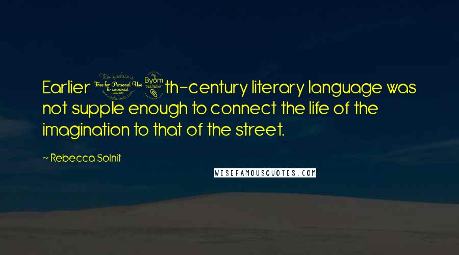 Rebecca Solnit quotes: Earlier 18th-century literary language was not supple enough to connect the life of the imagination to that of the street.