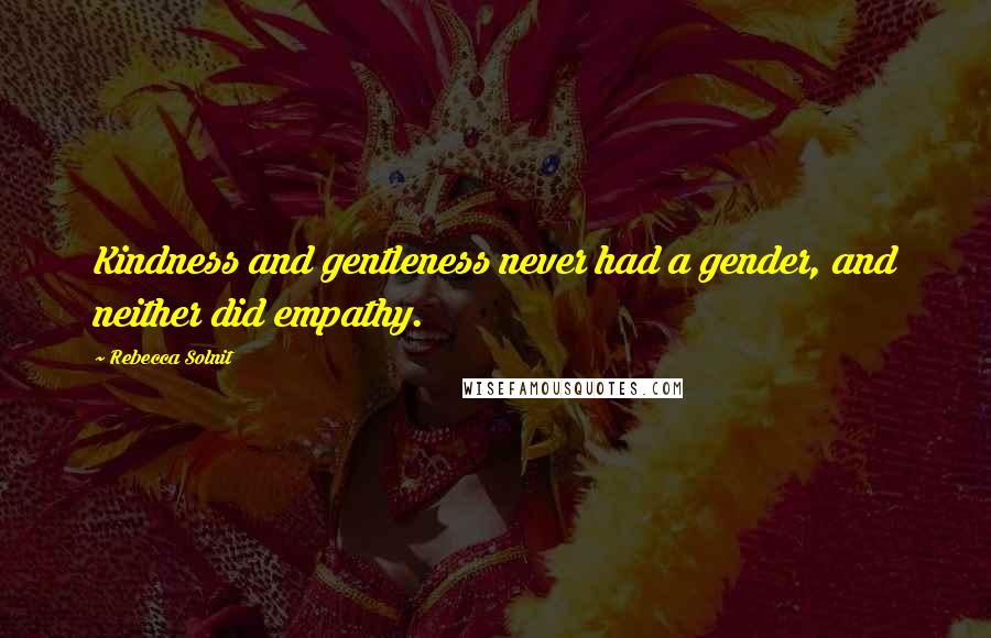 Rebecca Solnit quotes: Kindness and gentleness never had a gender, and neither did empathy.