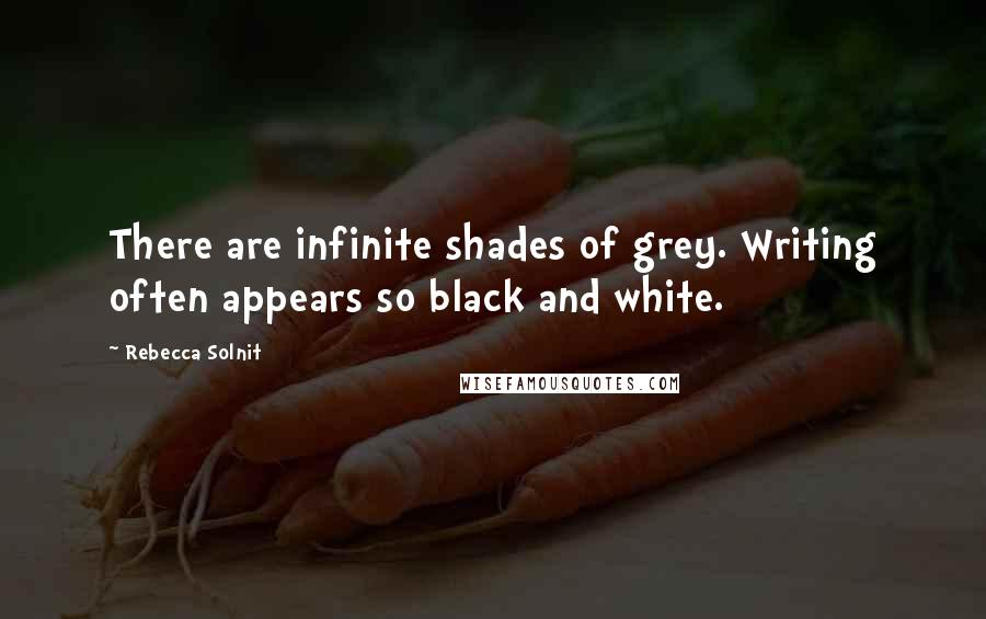 Rebecca Solnit quotes: There are infinite shades of grey. Writing often appears so black and white.