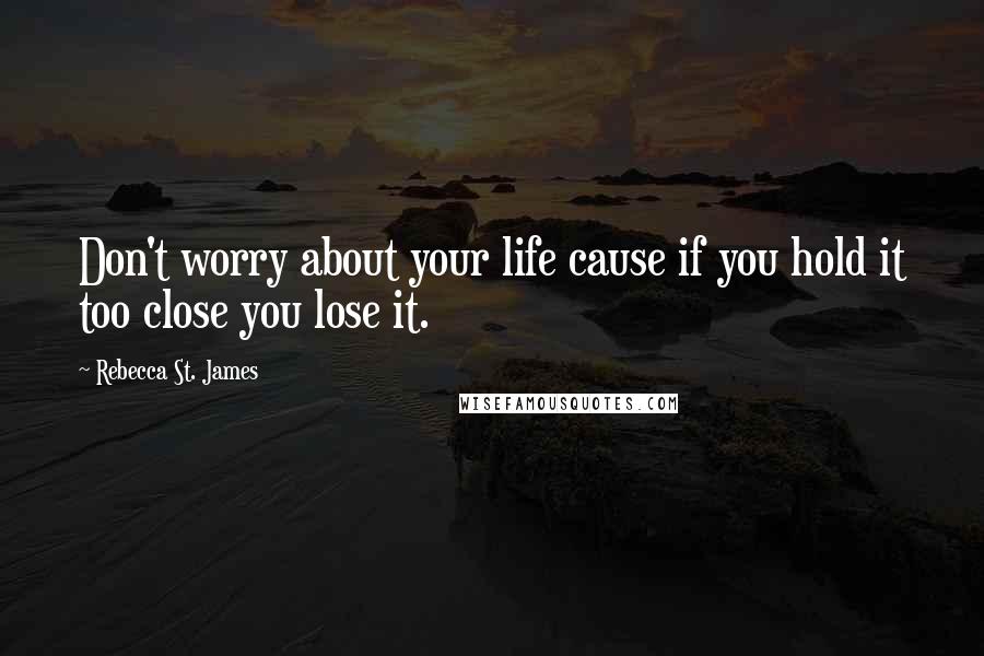 Rebecca St. James quotes: Don't worry about your life cause if you hold it too close you lose it.