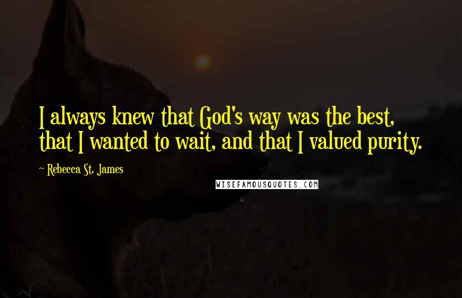 Rebecca St. James quotes: I always knew that God's way was the best, that I wanted to wait, and that I valued purity.