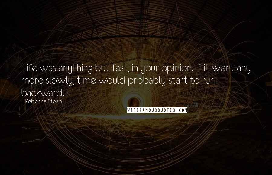 Rebecca Stead quotes: Life was anything but fast, in your opinion. If it went any more slowly, time would probably start to run backward.