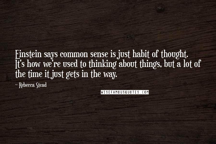 Rebecca Stead quotes: Einstein says common sense is just habit of thought. It's how we're used to thinking about things, but a lot of the time it just gets in the way.