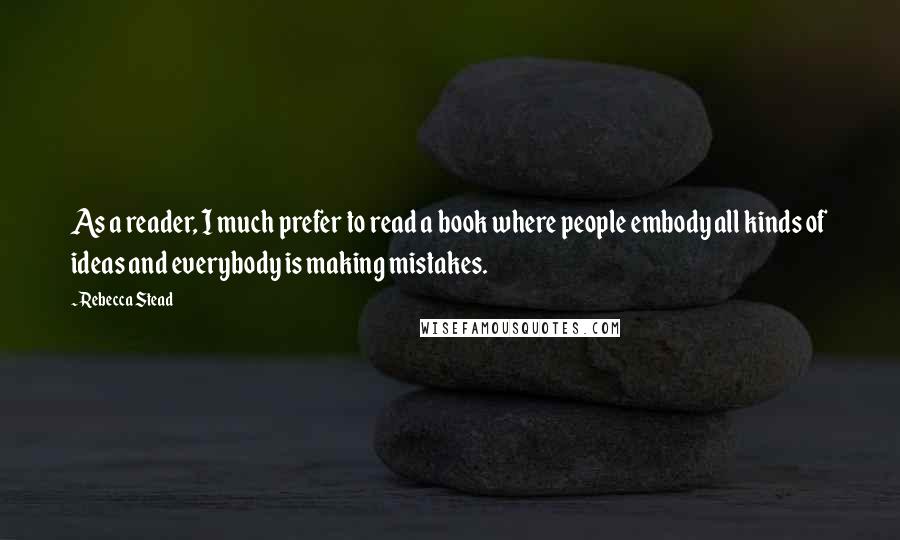 Rebecca Stead quotes: As a reader, I much prefer to read a book where people embody all kinds of ideas and everybody is making mistakes.