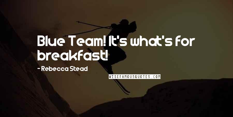 Rebecca Stead quotes: Blue Team! It's what's for breakfast!