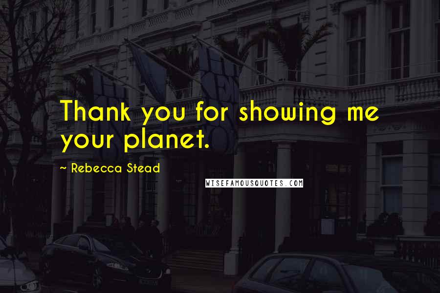 Rebecca Stead quotes: Thank you for showing me your planet.