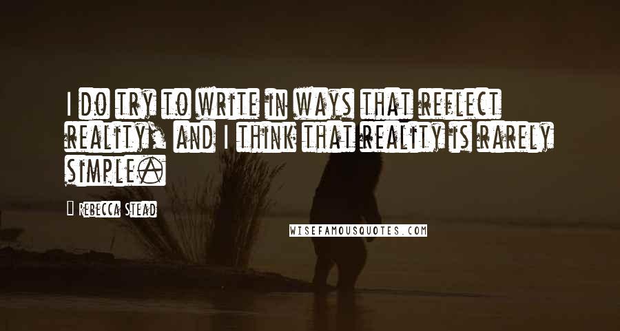 Rebecca Stead quotes: I do try to write in ways that reflect reality, and I think that reality is rarely simple.