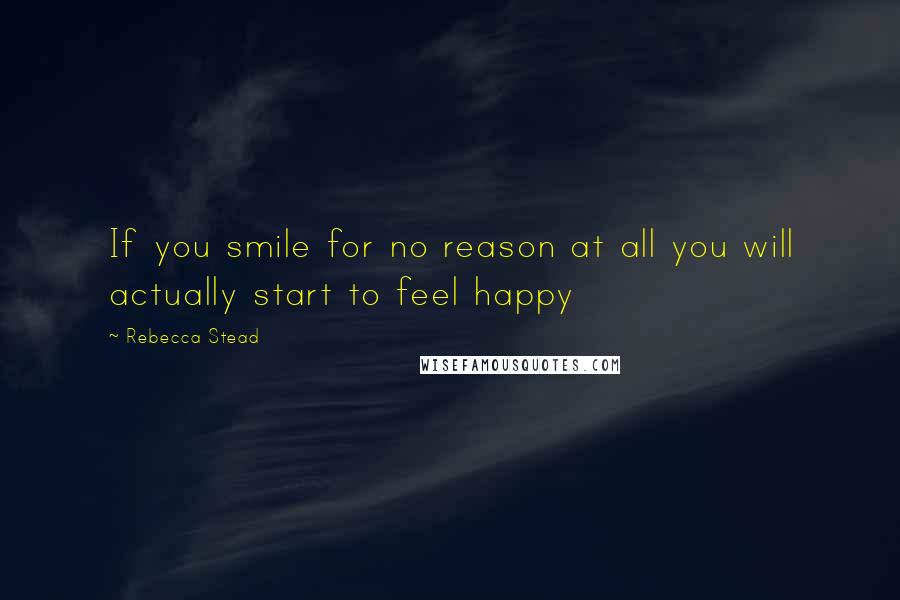 Rebecca Stead quotes: If you smile for no reason at all you will actually start to feel happy