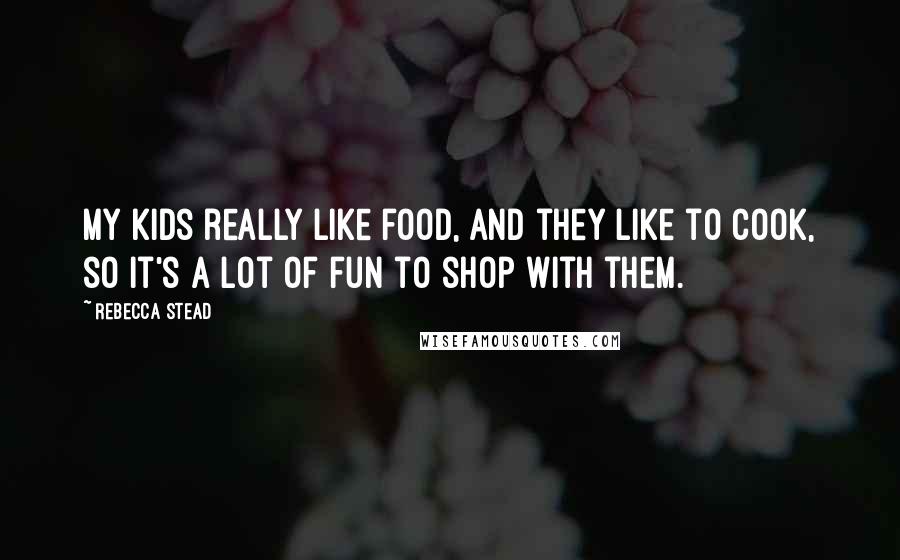 Rebecca Stead quotes: My kids really like food, and they like to cook, so it's a lot of fun to shop with them.