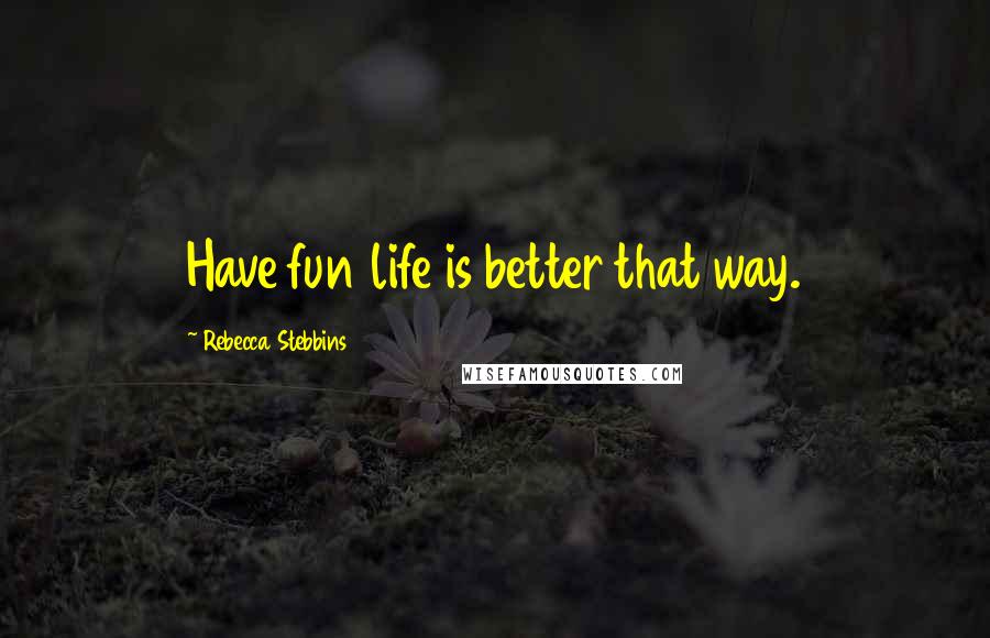 Rebecca Stebbins quotes: Have fun life is better that way.