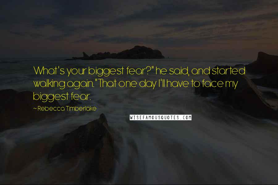Rebecca Timberlake quotes: What's your biggest fear?" he said, and started walking again."That one day I'll have to face my biggest fear. Rebecca Timberlake quotes: What's your biggest fear?" he said, and started walking again."That one day I'll have to face my biggest fear.