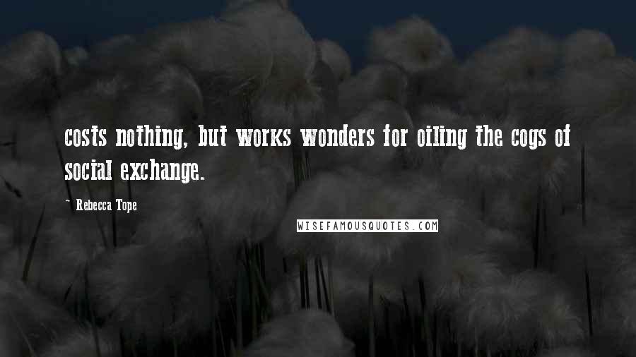 Rebecca Tope quotes: costs nothing, but works wonders for oiling the cogs of social exchange.