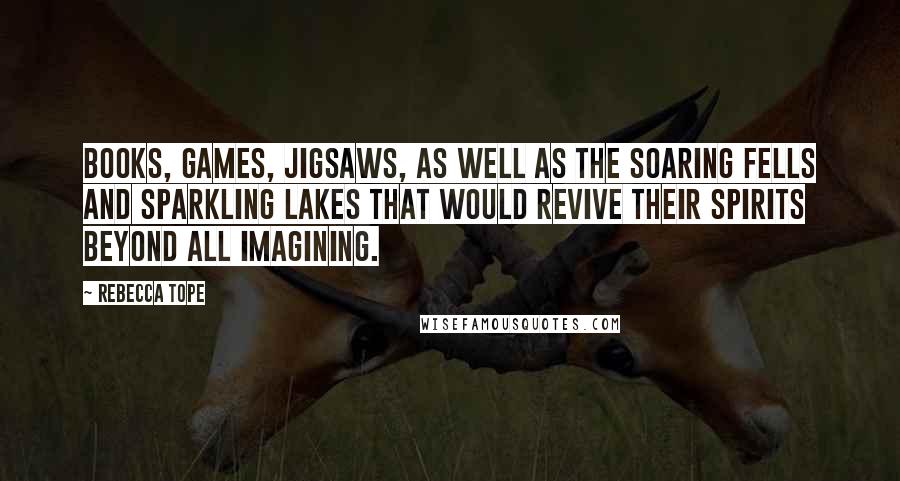 Rebecca Tope quotes: Books, games, jigsaws, as well as the soaring fells and sparkling lakes that would revive their spirits beyond all imagining.