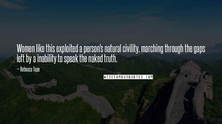 Rebecca Tope quotes: Women like this exploited a person's natural civility, marching through the gaps left by a inability to speak the naked truth.