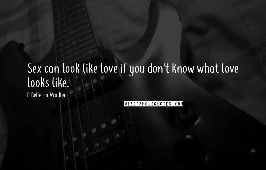 Rebecca Walker quotes: Sex can look like love if you don't know what love looks like.