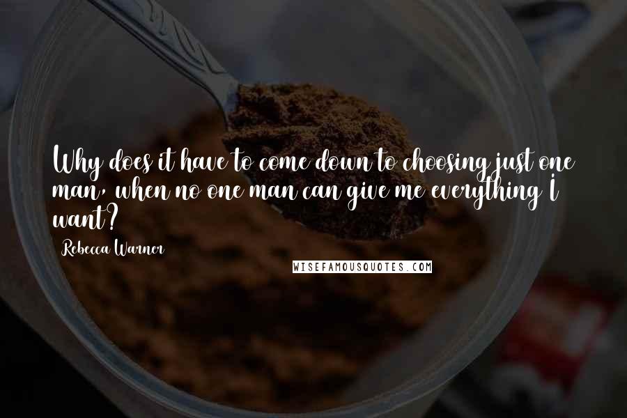 Rebecca Warner quotes: Why does it have to come down to choosing just one man, when no one man can give me everything I want?