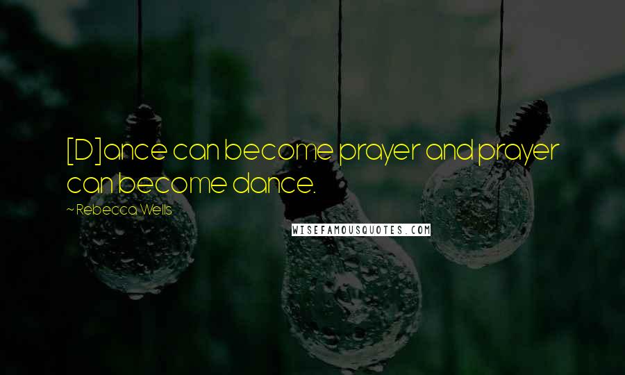 Rebecca Wells quotes: [D]ance can become prayer and prayer can become dance.