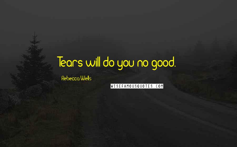 Rebecca Wells quotes: Tears will do you no good.