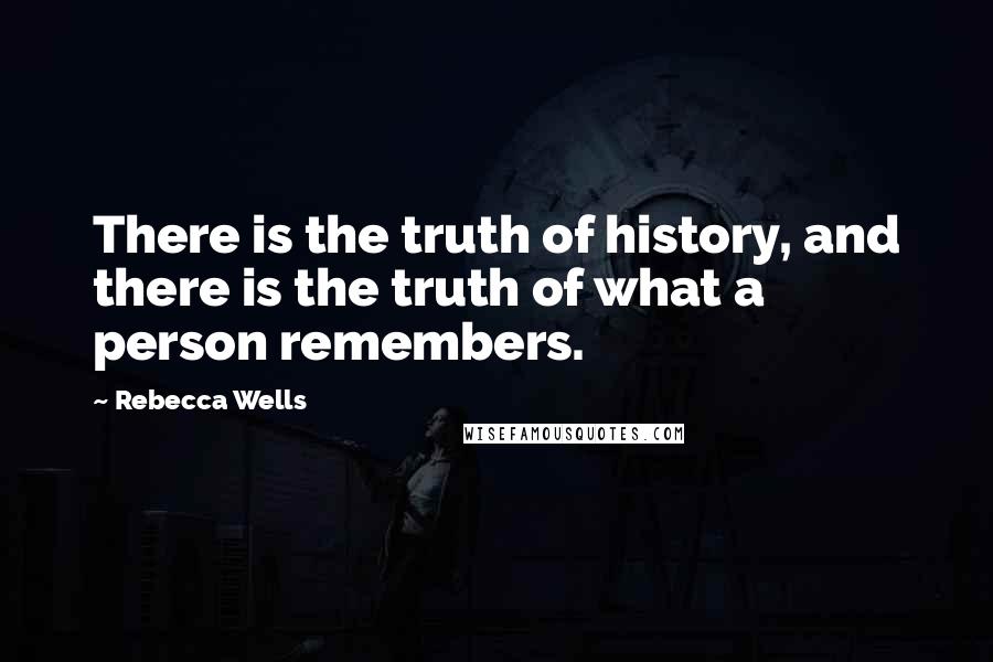 Rebecca Wells quotes: There is the truth of history, and there is the truth of what a person remembers.