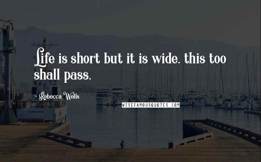 Rebecca Wells quotes: Life is short but it is wide. this too shall pass.