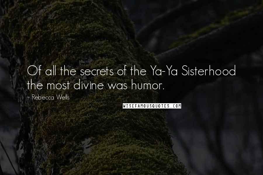 Rebecca Wells quotes: Of all the secrets of the Ya-Ya Sisterhood the most divine was humor.