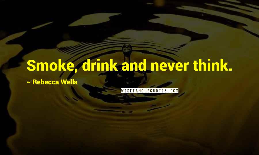 Rebecca Wells quotes: Smoke, drink and never think.