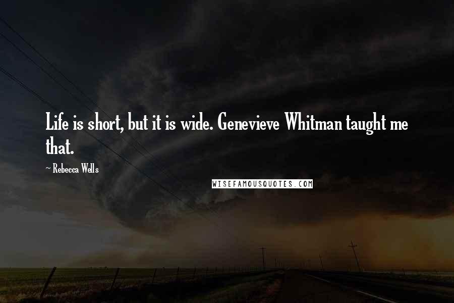 Rebecca Wells quotes: Life is short, but it is wide. Genevieve Whitman taught me that.