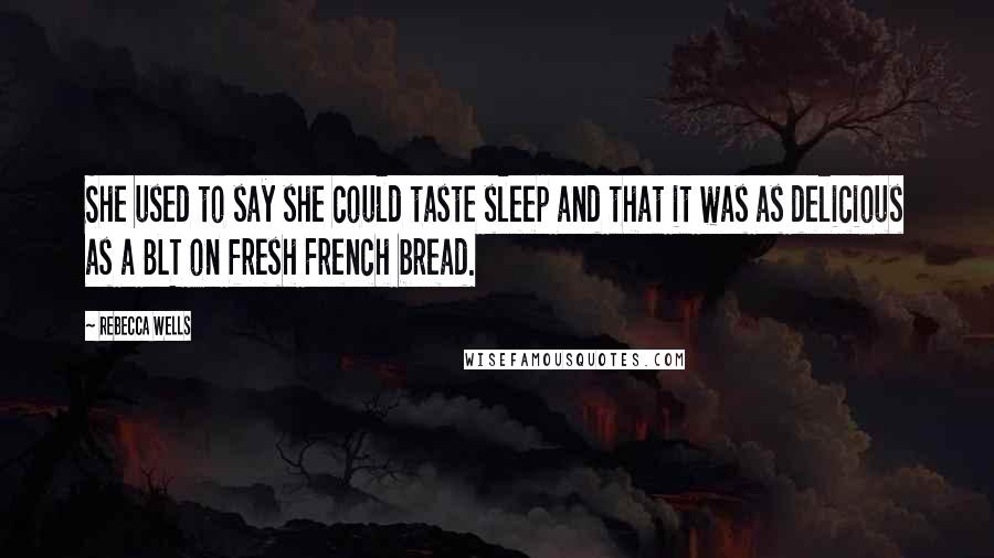 Rebecca Wells quotes: She used to say she could taste sleep and that it was as delicious as a BLT on fresh French bread.