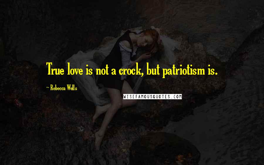 Rebecca Wells quotes: True love is not a crock, but patriotism is.