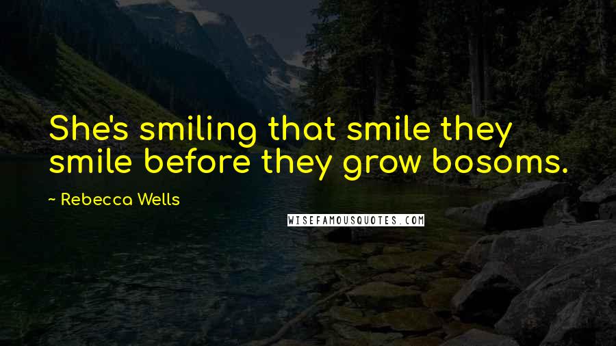 Rebecca Wells quotes: She's smiling that smile they smile before they grow bosoms.