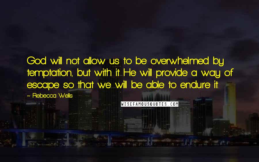 Rebecca Wells quotes: God will not allow us to be overwhelmed by temptation, but with it He will provide a way of escape so that we will be able to endure it. Rebecca Wells quotes: God will not allow us to be overwhelmed by temptation, but with it He will provide a way of escape so that we will be able to endure it.
