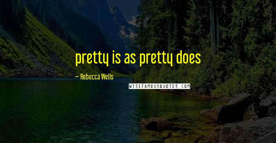 Rebecca Wells quotes: pretty is as pretty does