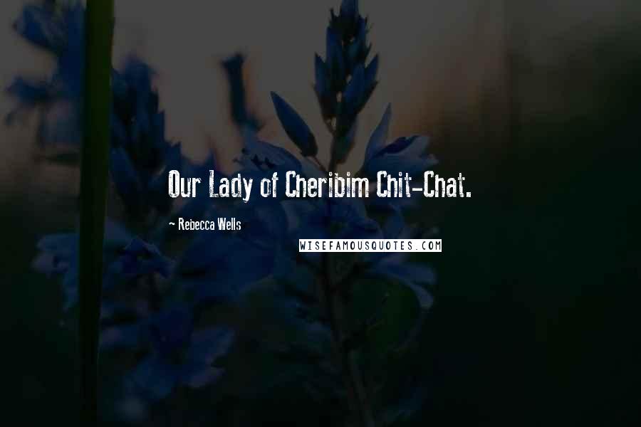 Rebecca Wells quotes: Our Lady of Cheribim Chit-Chat.