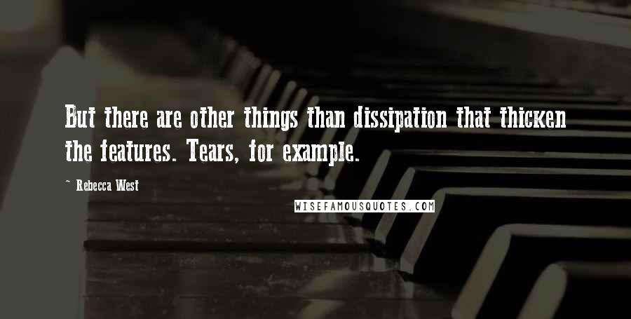 Rebecca West quotes: But there are other things than dissipation that thicken the features. Tears, for example.