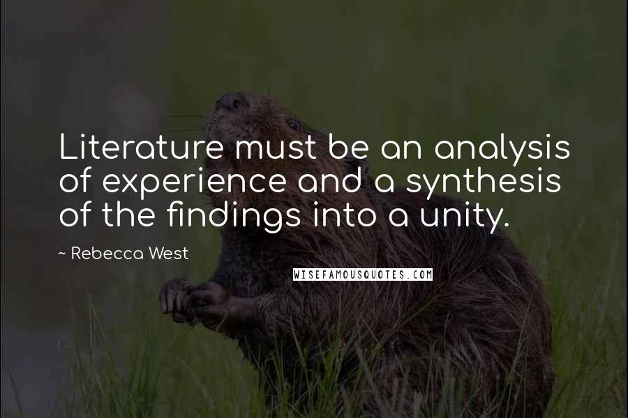 Rebecca West quotes: Literature must be an analysis of experience and a synthesis of the findings into a unity.