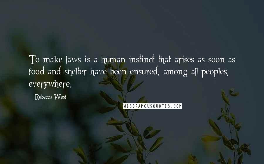 Rebecca West quotes: To make laws is a human instinct that arises as soon as food and shelter have been ensured, among all peoples, everywhere. Rebecca West quotes: To make laws is a human instinct that arises as soon as food and shelter have been ensured, among all peoples, everywhere.