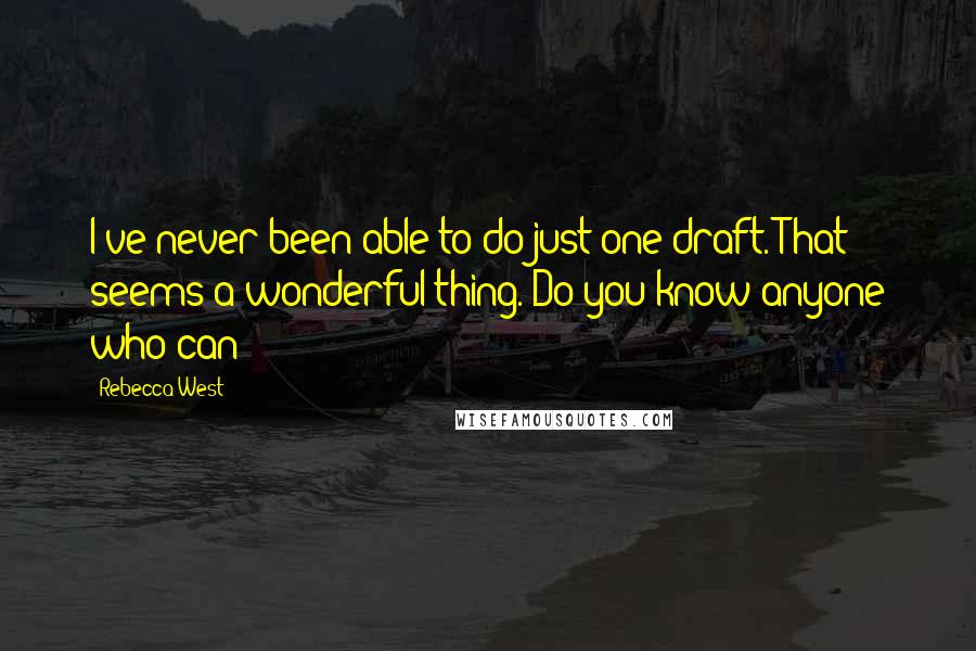 Rebecca West quotes: I've never been able to do just one draft. That seems a wonderful thing. Do you know anyone who can? Rebecca West quotes: I've never been able to do just one draft. That seems a wonderful thing. Do you know anyone who can?