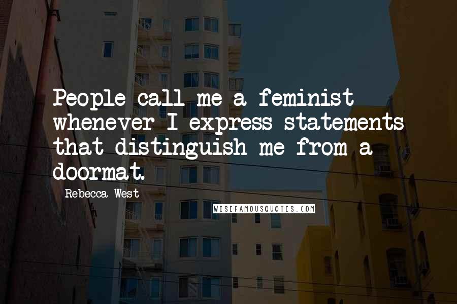 Rebecca West quotes: People call me a feminist whenever I express statements that distinguish me from a doormat.