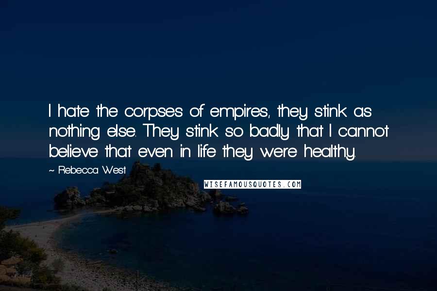 Rebecca West quotes: I hate the corpses of empires, they stink as nothing else. They stink so badly that I cannot believe that even in life they were healthy. Rebecca West quotes: I hate the corpses of empires, they stink as nothing else. They stink so badly that I cannot believe that even in life they were healthy.