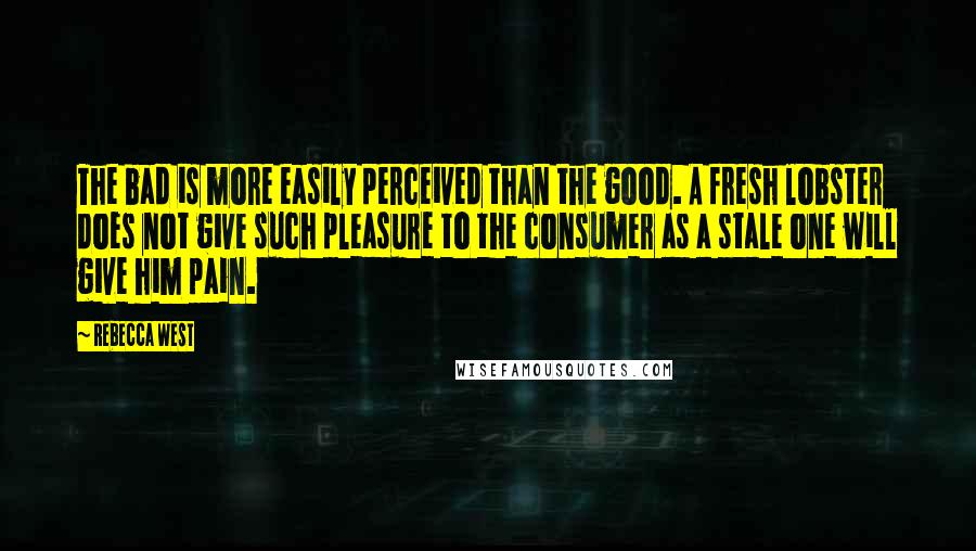 Rebecca West quotes: The bad is more easily perceived than the good. A fresh lobster does not give such pleasure to the consumer as a stale one will give him pain. Rebecca West quotes: The bad is more easily perceived than the good. A fresh lobster does not give such pleasure to the consumer as a stale one will give him pain.
