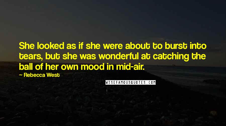 Rebecca West quotes: She looked as if she were about to burst into tears, but she was wonderful at catching the ball of her own mood in mid-air. Rebecca West quotes: She looked as if she were about to burst into tears, but she was wonderful at catching the ball of her own mood in mid-air.