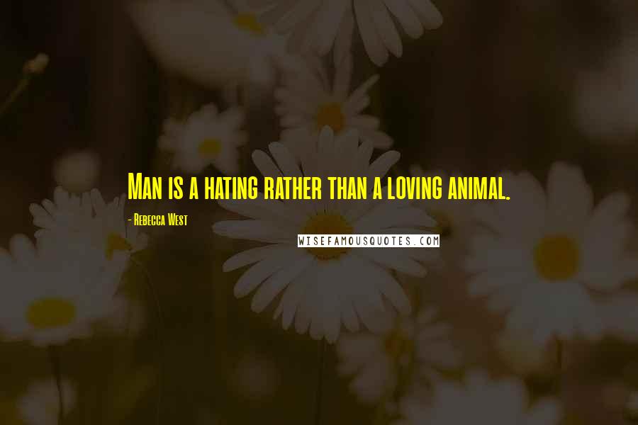 Rebecca West quotes: Man is a hating rather than a loving animal.