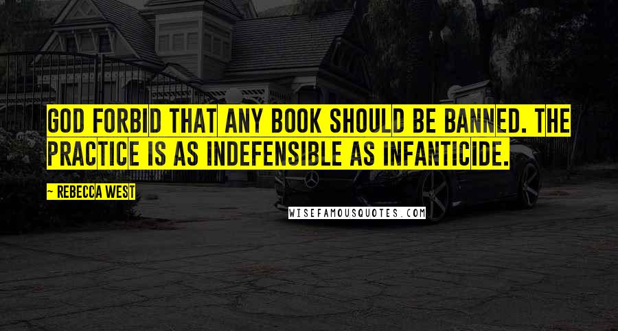 Rebecca West quotes: God forbid that any book should be banned. The practice is as indefensible as infanticide.