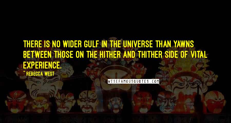 Rebecca West quotes: There is no wider gulf in the universe than yawns between those on the hither and thither side of vital experience. Rebecca West quotes: There is no wider gulf in the universe than yawns between those on the hither and thither side of vital experience.