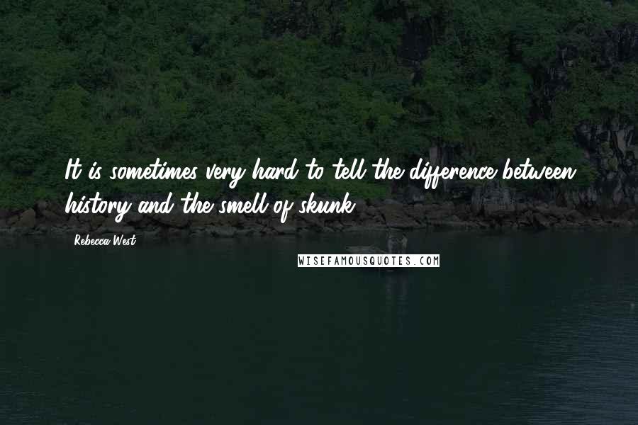 Rebecca West quotes: It is sometimes very hard to tell the difference between history and the smell of skunk.