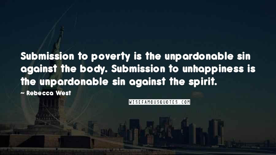 Rebecca West quotes: Submission to poverty is the unpardonable sin against the body. Submission to unhappiness is the unpardonable sin against the spirit. Rebecca West quotes: Submission to poverty is the unpardonable sin against the body. Submission to unhappiness is the unpardonable sin against the spirit.