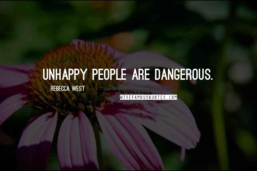 Rebecca West quotes: Unhappy people are dangerous.